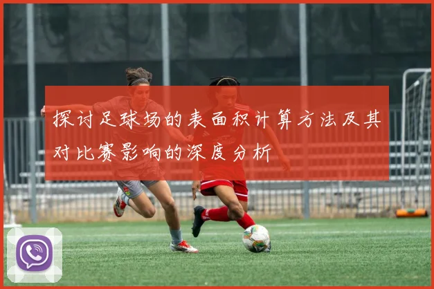 探讨足球场的表面积计算方法及其对比赛影响的深度分析