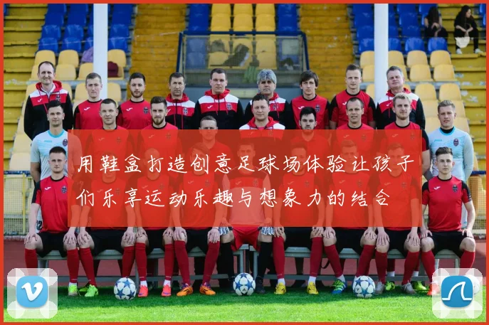 用鞋盒打造创意足球场体验让孩子们乐享运动乐趣与想象力的结合