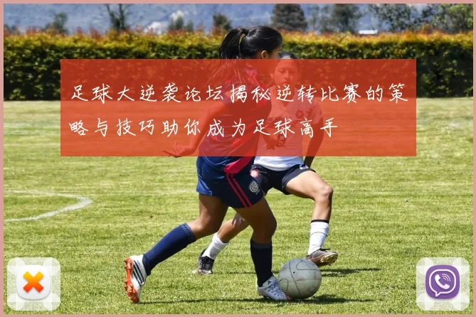 足球大逆袭论坛揭秘逆转比赛的策略与技巧助你成为足球高手