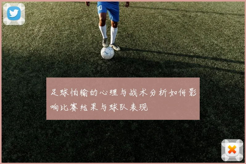 足球怕输的心理与战术分析如何影响比赛结果与球队表现